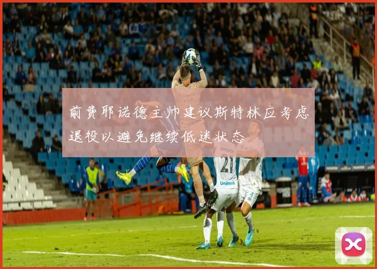 前费耶诺德主帅建议斯特林应考虑退役以避免继续低迷状态