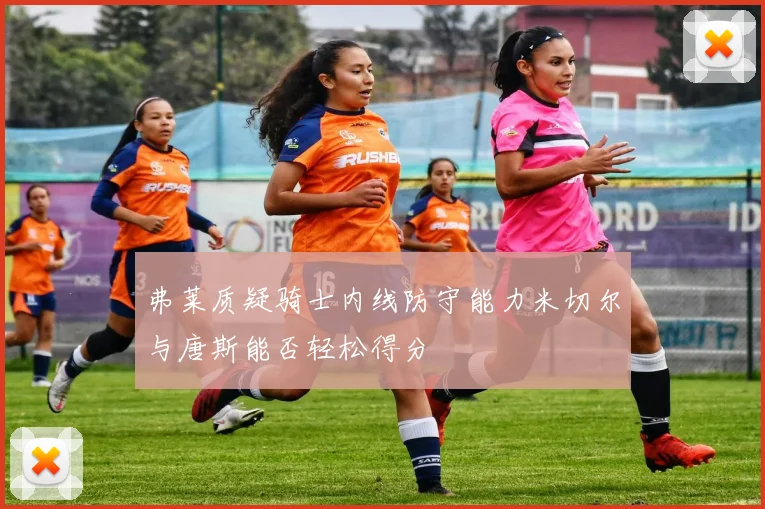 弗莱质疑骑士内线防守能力米切尔与唐斯能否轻松得分