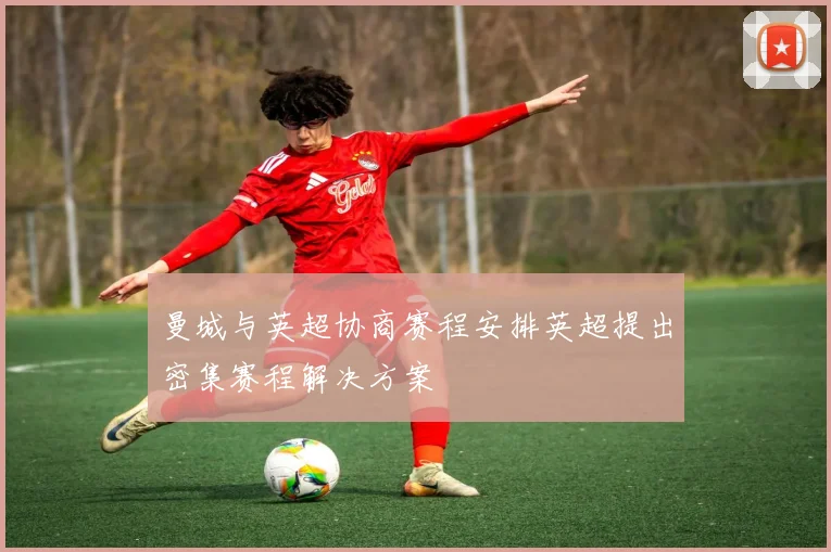 曼城与英超协商赛程安排英超提出密集赛程解决方案