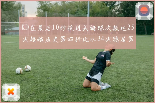 KD在最后10秒投进关键球次数达25次超越历史第四科比以34次稳居第一