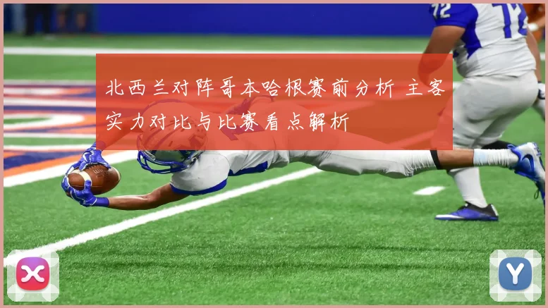 北西兰对阵哥本哈根赛前分析 主客实力对比与比赛看点解析
