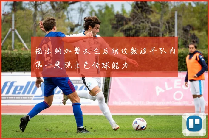 福法纳加盟米兰后助攻数追平队内第一展现出色传球能力