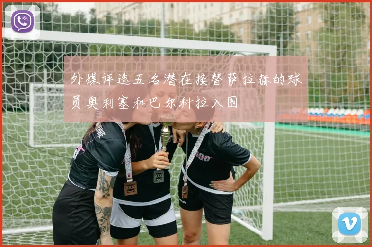外媒评选五名潜在接替萨拉赫的球员奥利塞和巴尔科拉入围