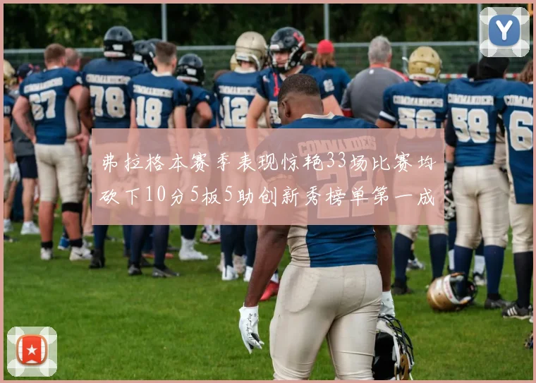 弗拉格本赛季表现惊艳33场比赛均砍下10分5板5助创新秀榜单第一成就超越其他新秀总和