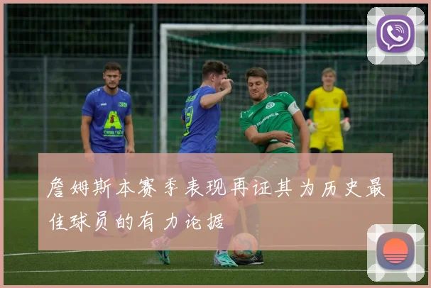詹姆斯本赛季表现再证其为历史最佳球员的有力论据