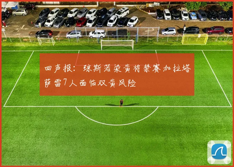 回声报：琼斯若染黄将禁赛加拉塔萨雷7人面临双黄风险