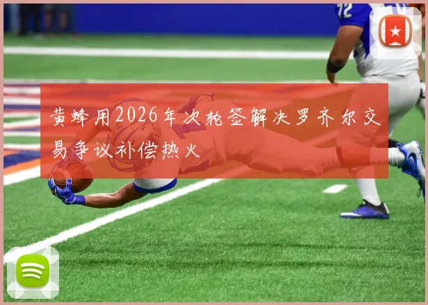 黄蜂用2026年次轮签解决罗齐尔交易争议补偿热火