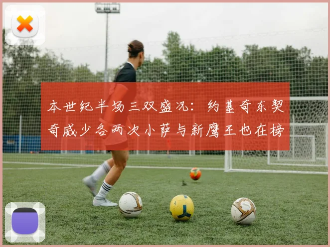 本世纪半场三双盛况：约基奇东契奇威少各两次小萨与新鹰王也在榜单之中