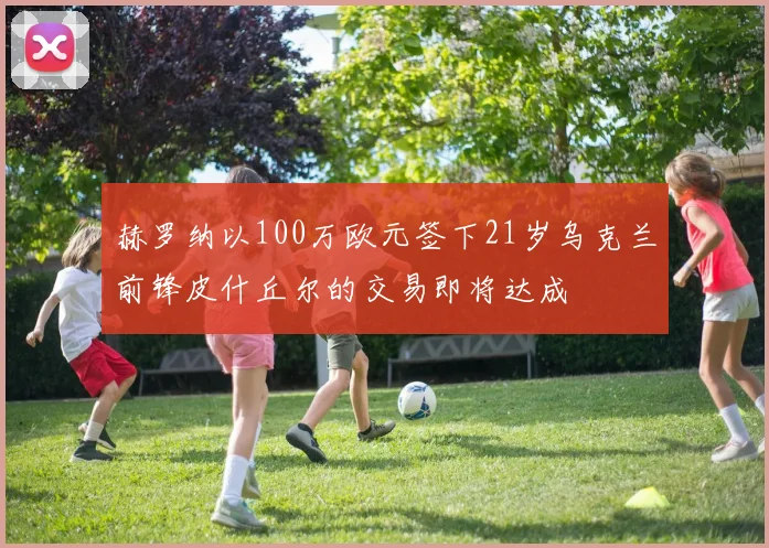 赫罗纳以100万欧元签下21岁乌克兰前锋皮什丘尔的交易即将达成