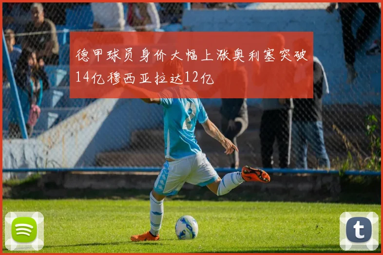 德甲球员身价大幅上涨奥利塞突破14亿穆西亚拉达12亿