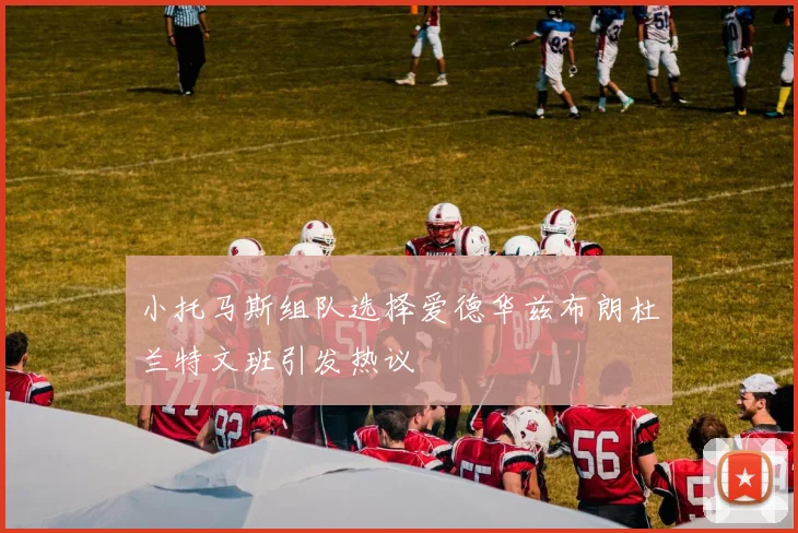 小托马斯组队选择爱德华兹布朗杜兰特文班引发热议